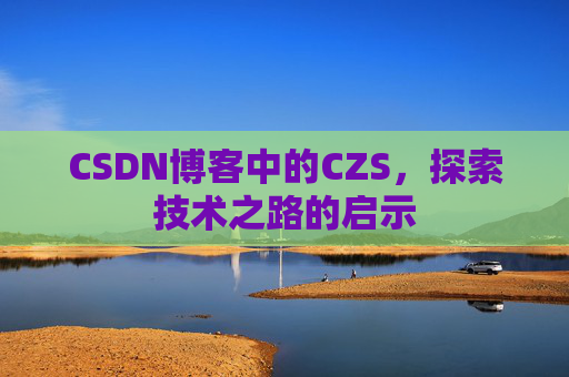 CSDN博客中的CZS，探索技术之路的启示